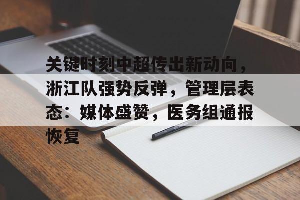 九游体育官网入口-关于关键时刻中超传出新动向，浙江队强势反弹，管理层表态：媒体盛赞，医务组通报恢复的信息